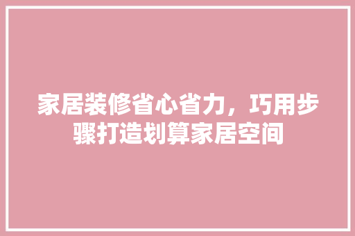 家居装修省心省力，巧用步骤打造划算家居空间