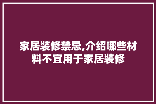 家居装修禁忌,介绍哪些材料不宜用于家居装修