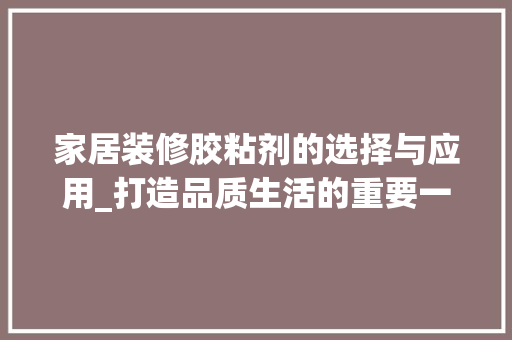 家居装修胶粘剂的选择与应用_打造品质生活的重要一环