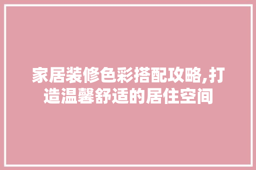 家居装修色彩搭配攻略,打造温馨舒适的居住空间