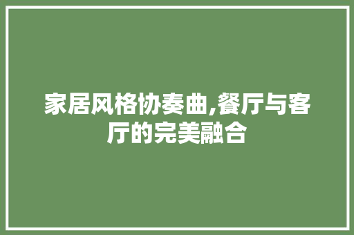家居风格协奏曲,餐厅与客厅的完美融合