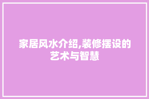 家居风水介绍,装修摆设的艺术与智慧