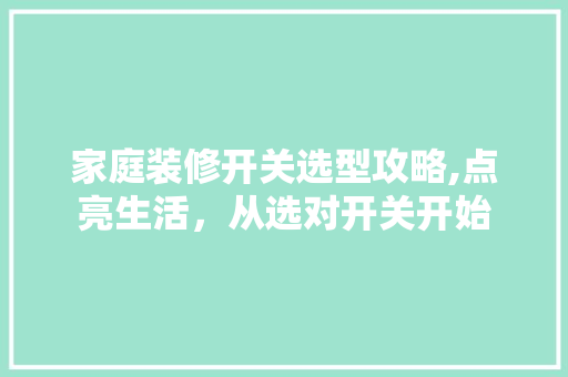 家庭装修开关选型攻略,点亮生活，从选对开关开始