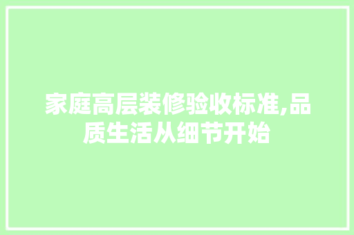 家庭高层装修验收标准,品质生活从细节开始