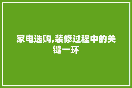家电选购,装修过程中的关键一环