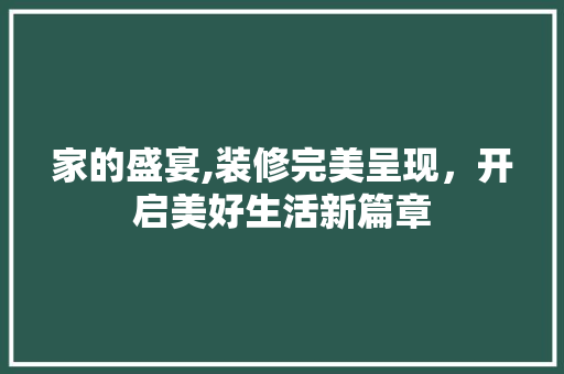 家的盛宴,装修完美呈现，开启美好生活新篇章