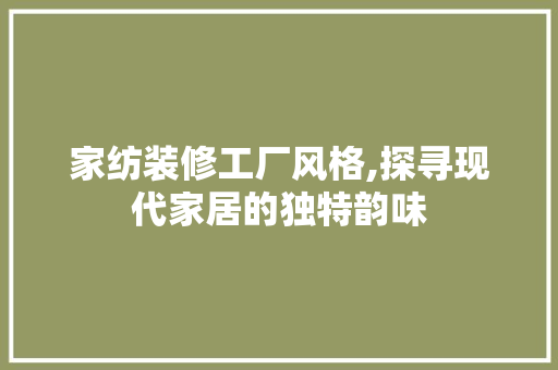 家纺装修工厂风格,探寻现代家居的独特韵味