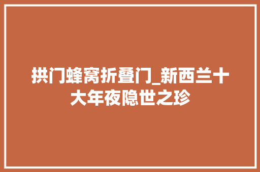 拱门蜂窝折叠门_新西兰十大年夜隐世之珍