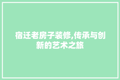 宿迁老房子装修,传承与创新的艺术之旅