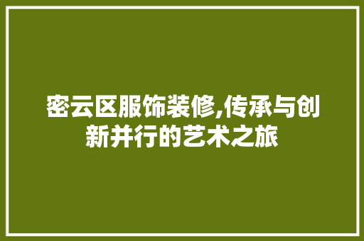 密云区服饰装修,传承与创新并行的艺术之旅