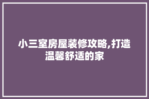 小三室房屋装修攻略,打造温馨舒适的家