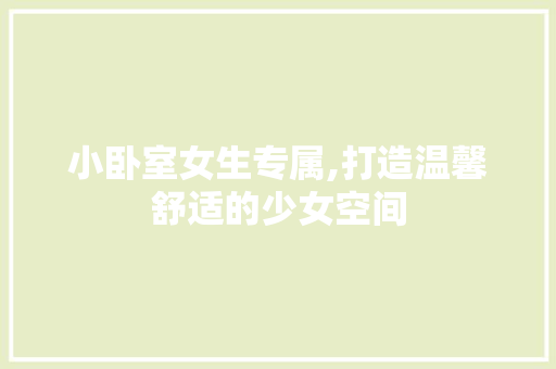 小卧室女生专属,打造温馨舒适的少女空间