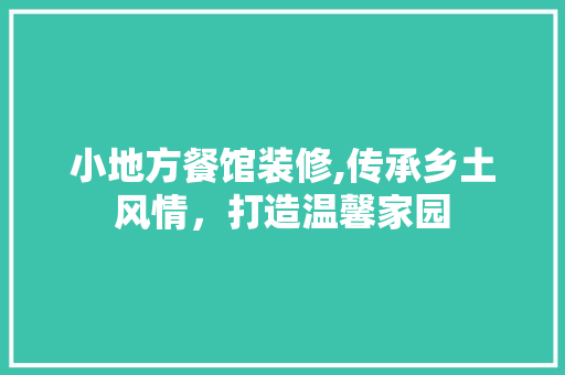 小地方餐馆装修,传承乡土风情，打造温馨家园
