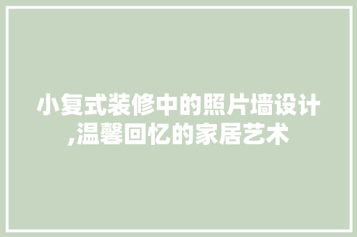小复式装修中的照片墙设计,温馨回忆的家居艺术