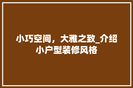 小巧空间，大雅之致_介绍小户型装修风格