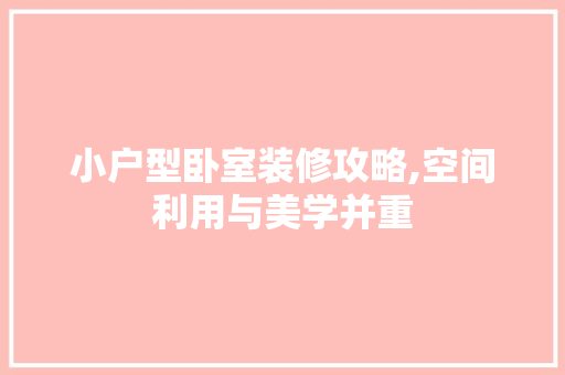 小户型卧室装修攻略,空间利用与美学并重