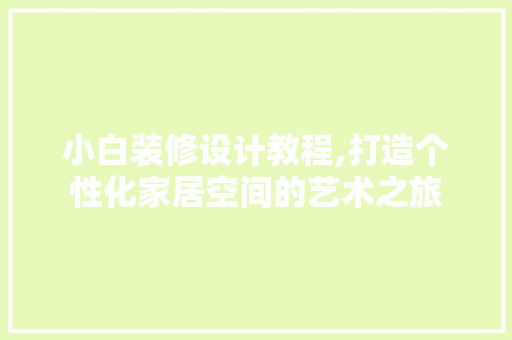 小白装修设计教程,打造个性化家居空间的艺术之旅