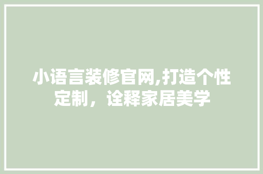 小语言装修官网,打造个性定制，诠释家居美学