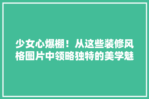 少女心爆棚！从这些装修风格图片中领略独特的美学魅力