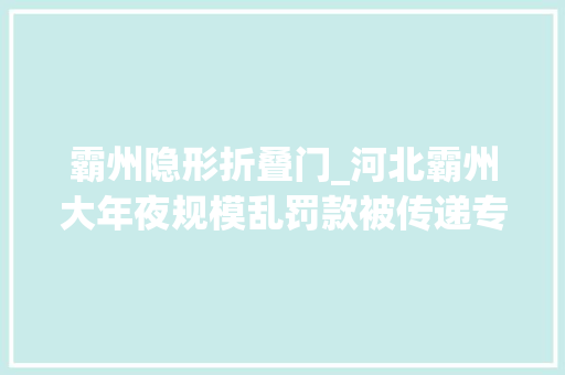 霸州隐形折叠门_河北霸州大年夜规模乱罚款被传递专家称可能非个例应引起当心