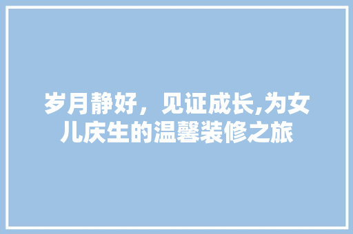 岁月静好，见证成长,为女儿庆生的温馨装修之旅