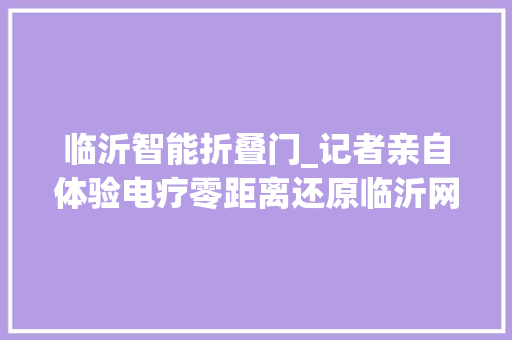 临沂智能折叠门_记者亲自体验电疗零距离还原临沂网戒中央实情