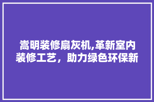 嵩明装修扇灰机,革新室内装修工艺，助力绿色环保新风尚