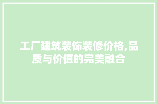 工厂建筑装饰装修价格,品质与价值的完美融合