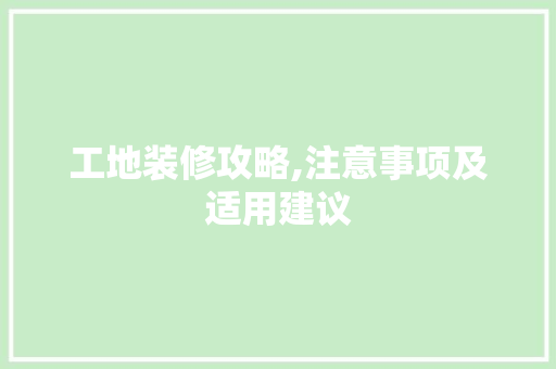 工地装修攻略,注意事项及适用建议