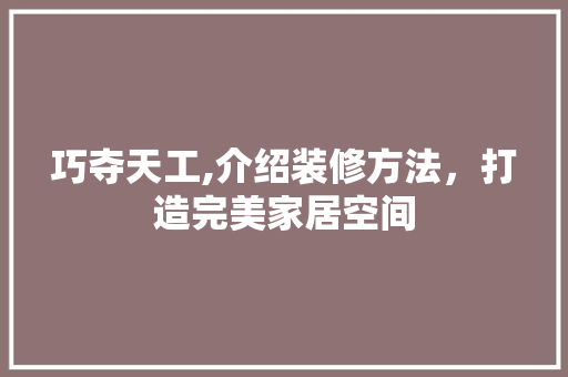 巧夺天工,介绍装修方法，打造完美家居空间