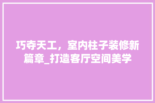 巧夺天工，室内柱子装修新篇章_打造客厅空间美学
