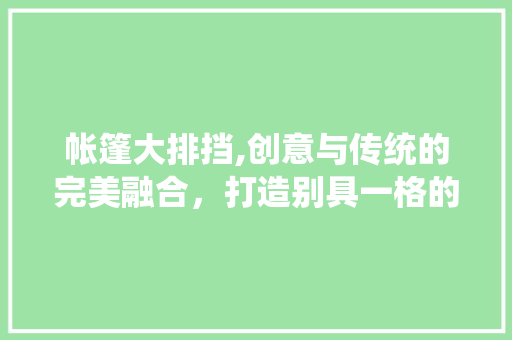 帐篷大排挡,创意与传统的完美融合，打造别具一格的餐饮体验
