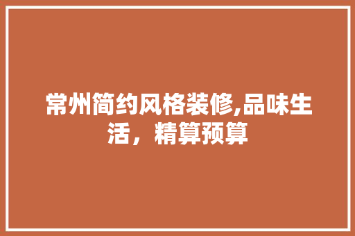 常州简约风格装修,品味生活，精算预算