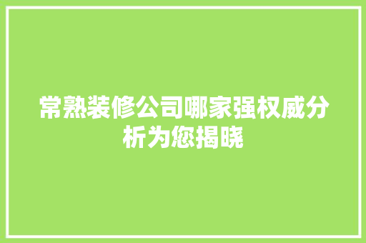 常熟装修公司哪家强权威分析为您揭晓