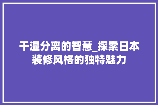 干湿分离的智慧_探索日本装修风格的独特魅力