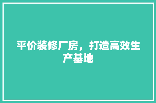 平价装修厂房，打造高效生产基地