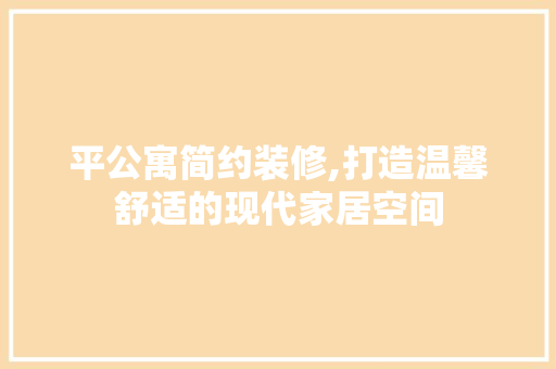 平公寓简约装修,打造温馨舒适的现代家居空间