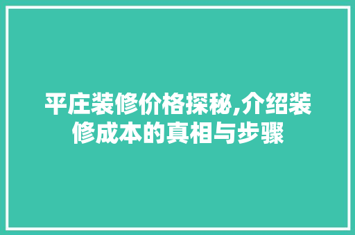 平庄装修价格探秘,介绍装修成本的真相与步骤