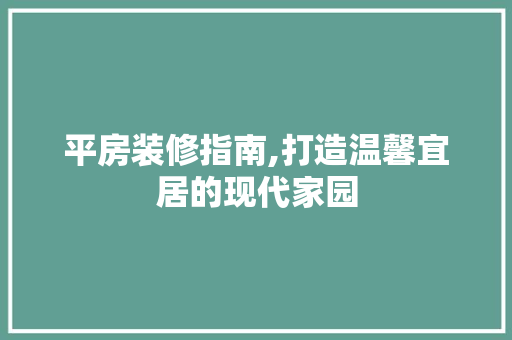 平房装修指南,打造温馨宜居的现代家园