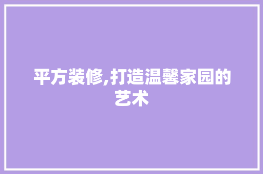 平方装修,打造温馨家园的艺术