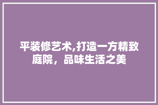 平装修艺术,打造一方精致庭院，品味生活之美