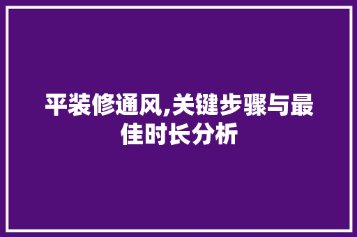 平装修通风,关键步骤与最佳时长分析