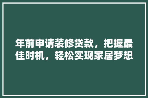 年前申请装修贷款，把握最佳时机，轻松实现家居梦想