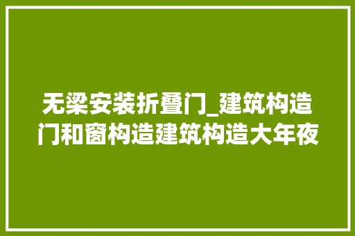 无梁安装折叠门_建筑构造门和窗构造建筑构造大年夜部分院校初试常考重点深入解析