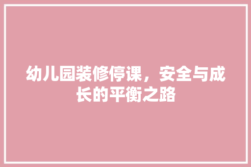 幼儿园装修停课，安全与成长的平衡之路