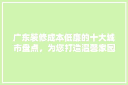 广东装修成本低廉的十大城市盘点，为您打造温馨家园