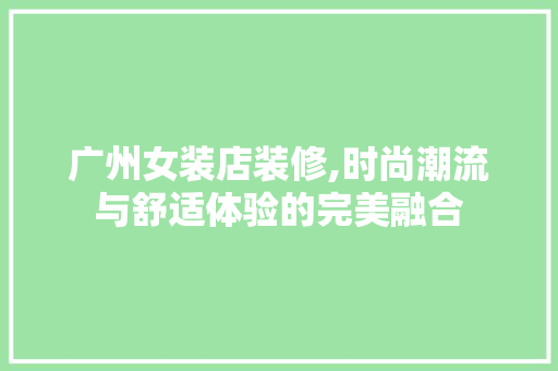 广州女装店装修,时尚潮流与舒适体验的完美融合