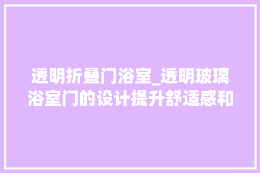 透明折叠门浴室_透明玻璃浴室门的设计提升舒适感和形象却激发安然隐患
