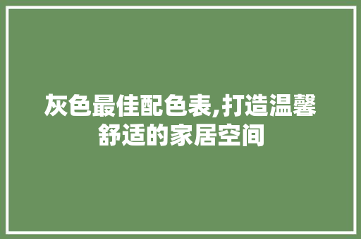灰色最佳配色表,打造温馨舒适的家居空间