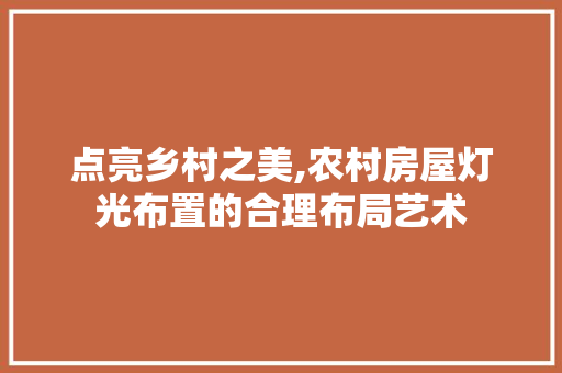 点亮乡村之美,农村房屋灯光布置的合理布局艺术